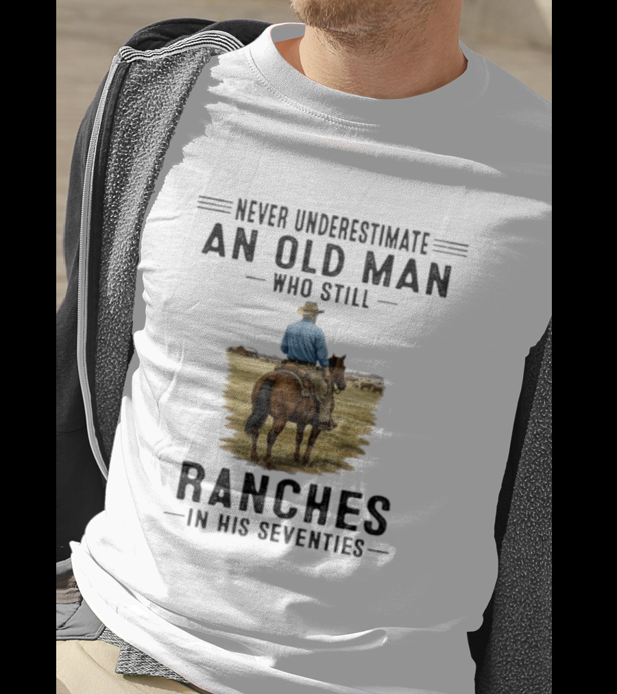Never Underestimate An Old Man Who Still Ranches In His Seventies Rancher Cowboy T-Shirt