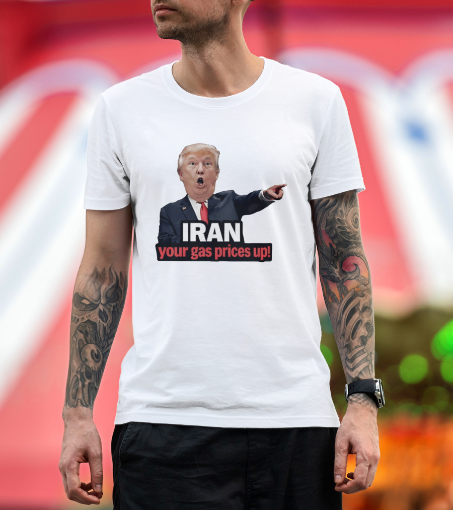 Donald Trump Iran Your Gas Prices Up Meme T-Shirt