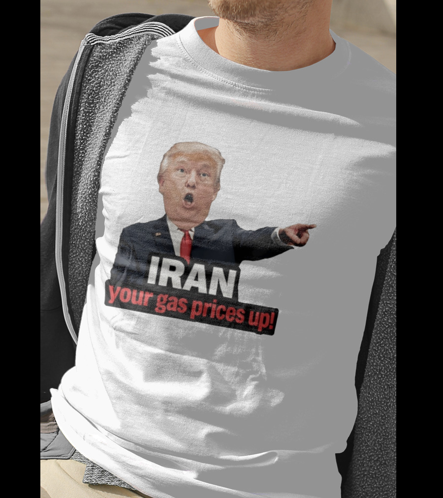 Donald Trump Iran Your Gas Prices Up Meme T-Shirt