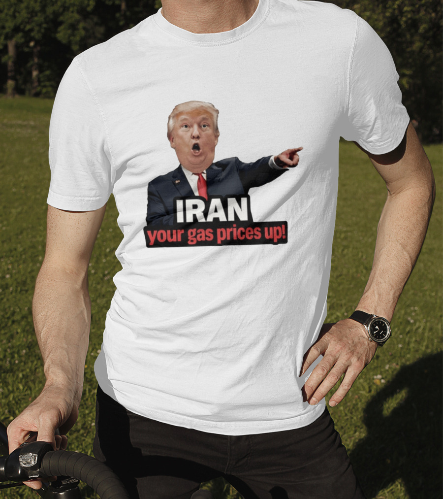Donald Trump Iran Your Gas Prices Up Meme T-Shirt