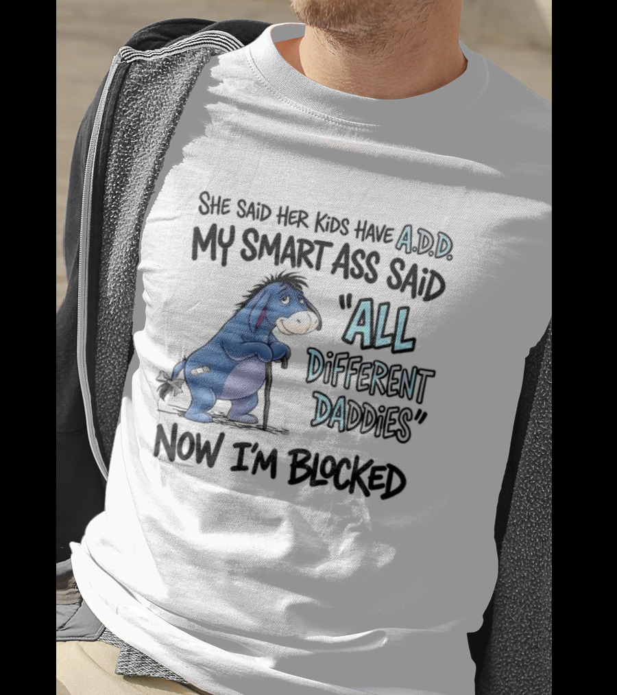 She Said Her Kids Have ADD My Smart Ass Said All Different Daddies Now I'm Blocked Eeyore T-Shirt