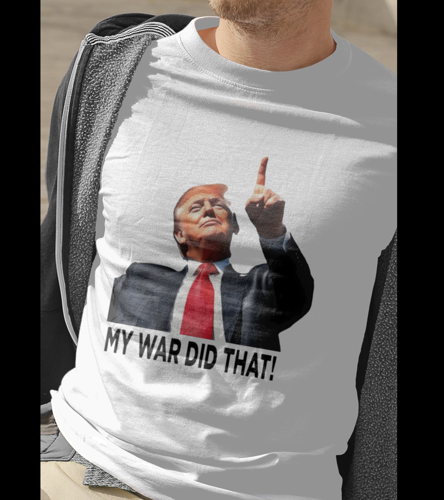 My War Did That Trump Donald Meme T-Shirt
