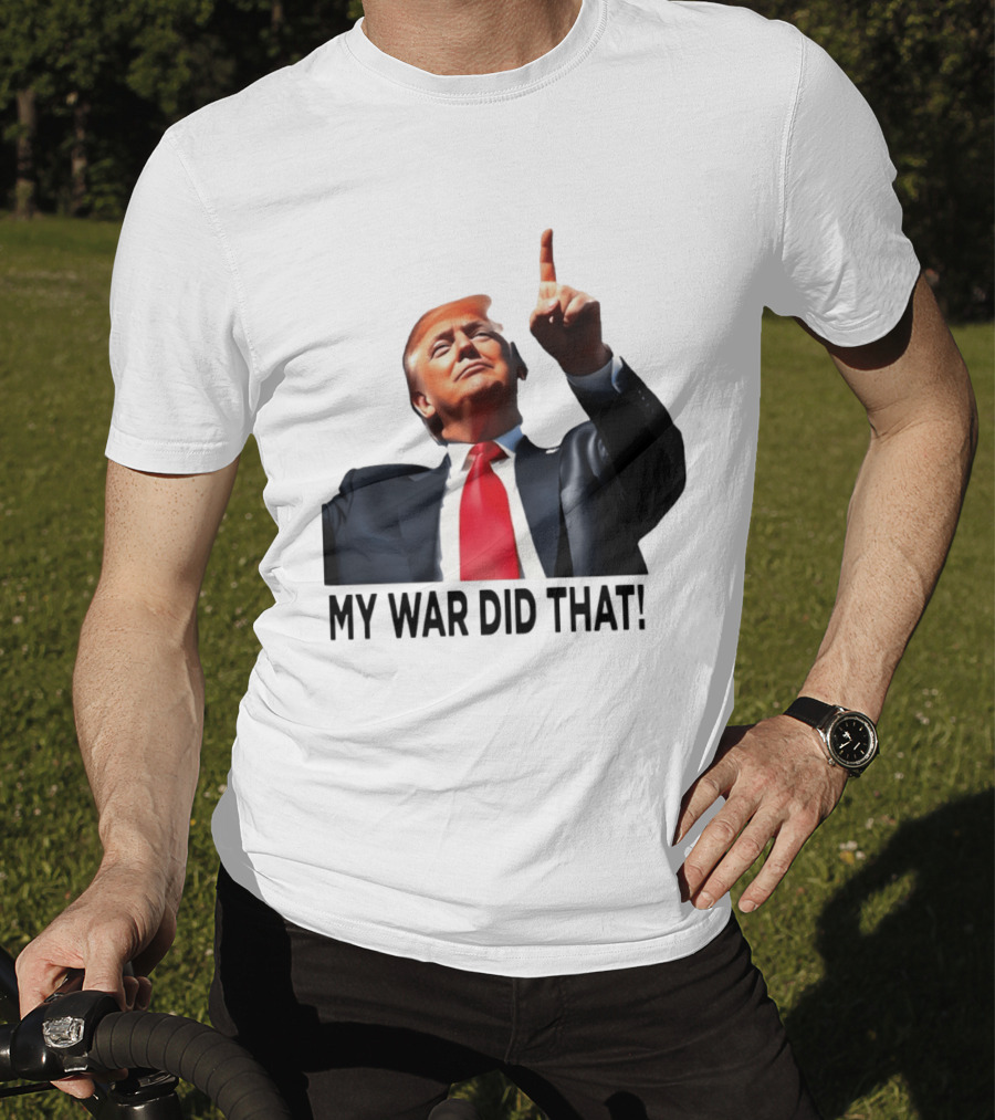 My War Did That Trump Donald Meme T-Shirt