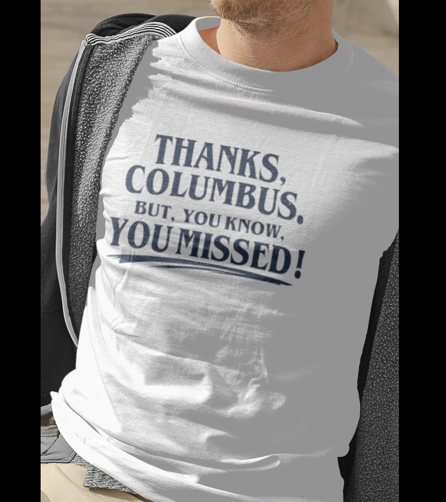 Thanks Columbus But You Know You Missed T-Shirt