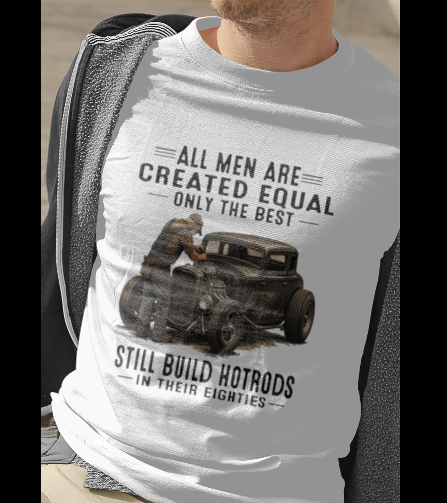 All Men Are Created Equal Only The Best Still Build Hotrods In Their Eighties Vintage Car T-Shirt