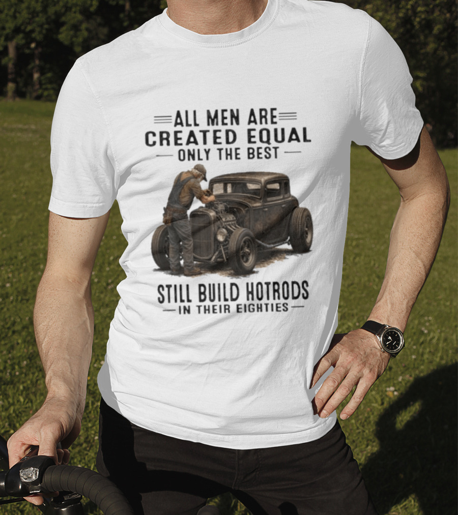 All Men Are Created Equal Only The Best Still Build Hotrods In Their Eighties Vintage Car T-Shirt