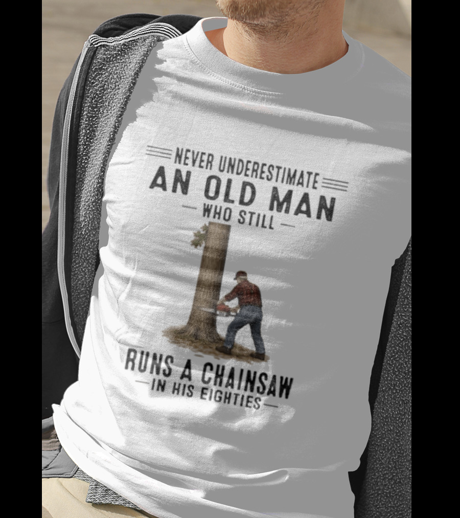 Never Underestimate An Old Man Who Still Runs A Chainsaw In His Eighties T-Shirt