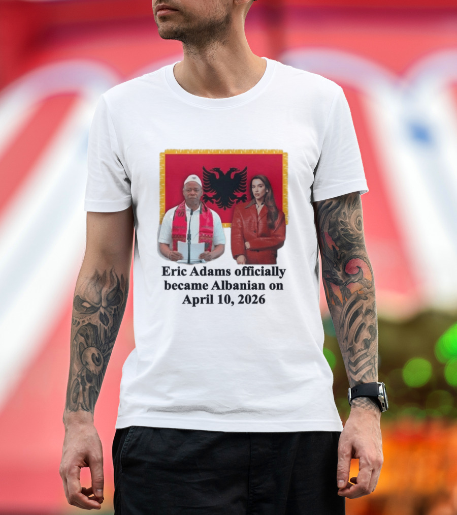 Eric Adams Becomes Albanian April 10 2026 with Flag and Figures T-Shirt