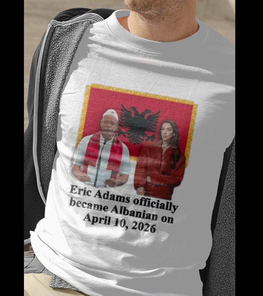 Eric Adams Becomes Albanian April 10 2026 With Flag And Figures T-Shirt