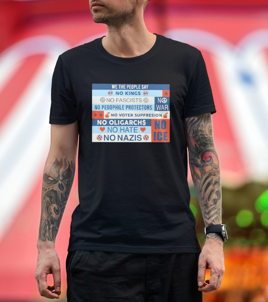 We The People Say No Kings No Fascists No Pedophile Protectors No War No Voter Suppression No Oligarchs No Hate No Nazis No ICE T-Shirt