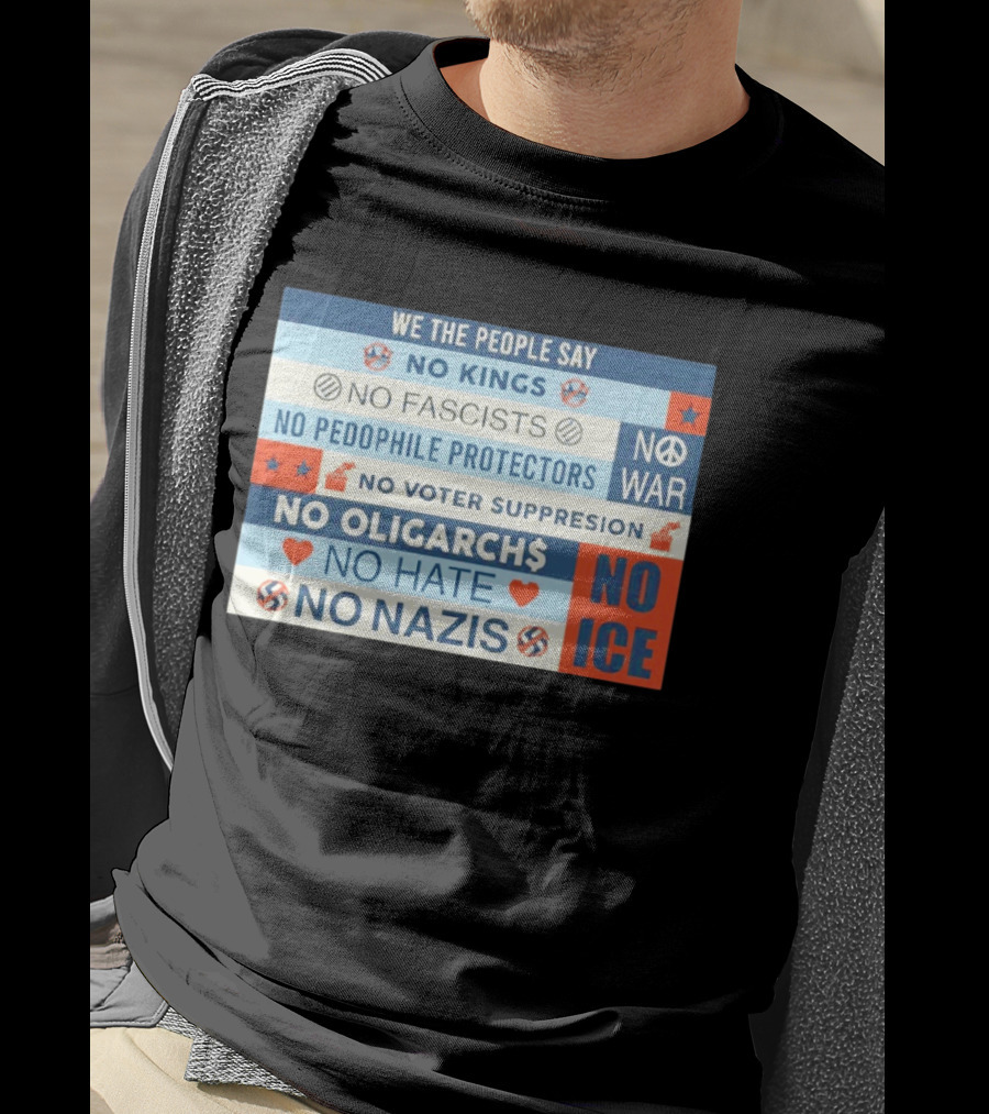 We The People Say No Kings No Fascists No Pedophile Protectors No War No Voter Suppression No Oligarchs No Hate No Nazis No ICE T-Shirt