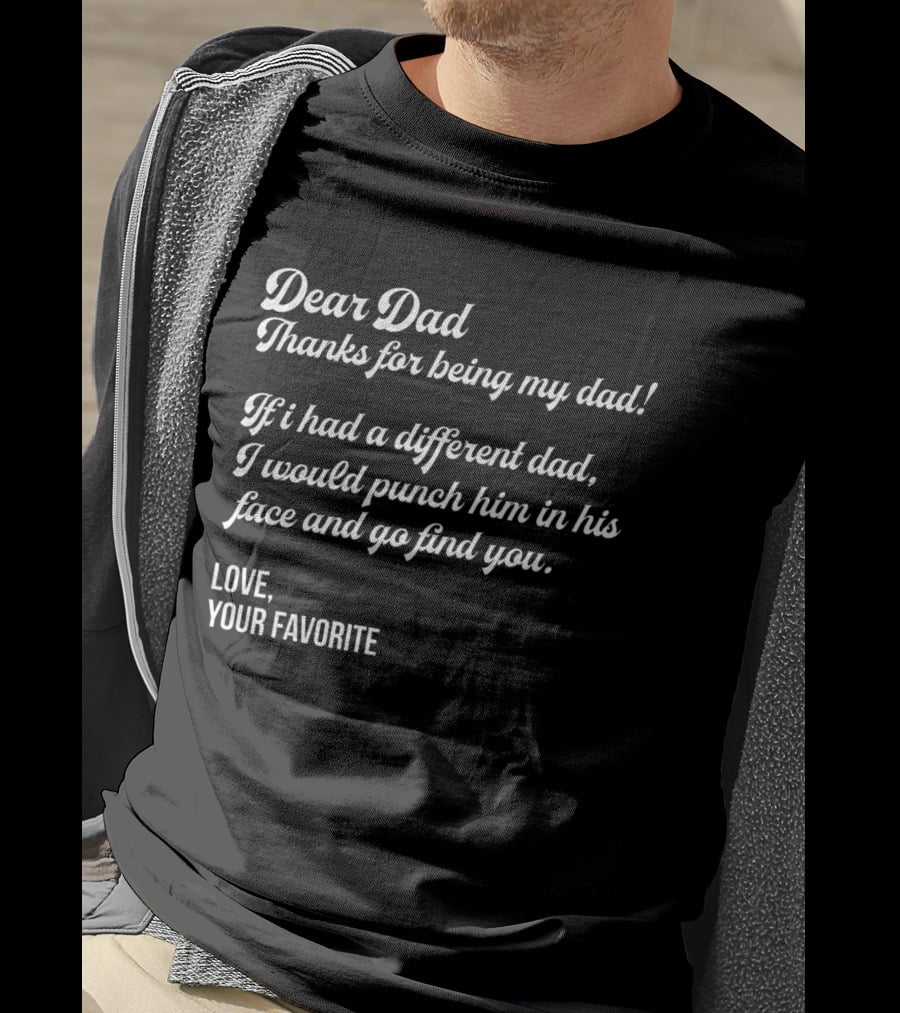 Dear Dad Thanks For Being My Dad If I Had A Different Dad I Would Punch Him In His Face And Go Find You Love Your Favorite Black T-Shirt