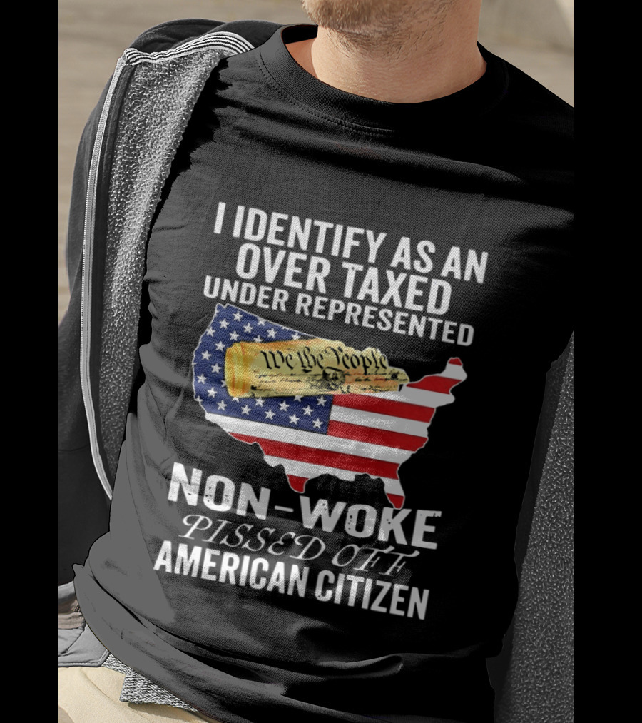 I Identify As An Over Taxed Under Represented Non Woke Pissed Off American Citizen T-Shirt