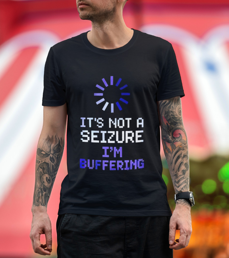 It's Not A Seizure I'm Buffering Text With Loading T-Shirt