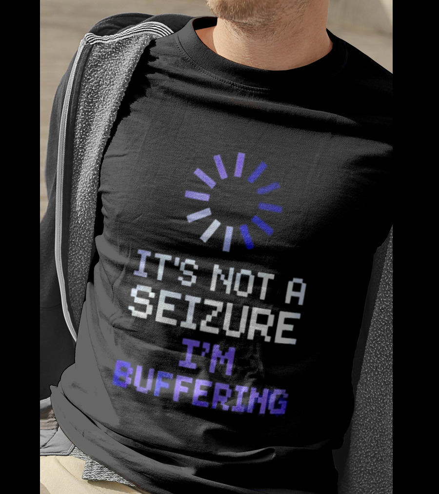 It's Not A Seizure I'm Buffering Text With Loading T-Shirt