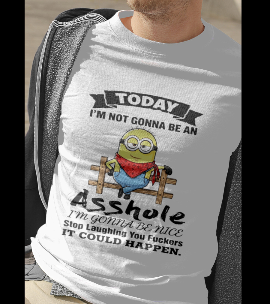 Today I'm Not Gonna Be An Asshole I'm Gonna Be Nice Stop Laughing You F**kers It Could Happen Minion T-Shirt
