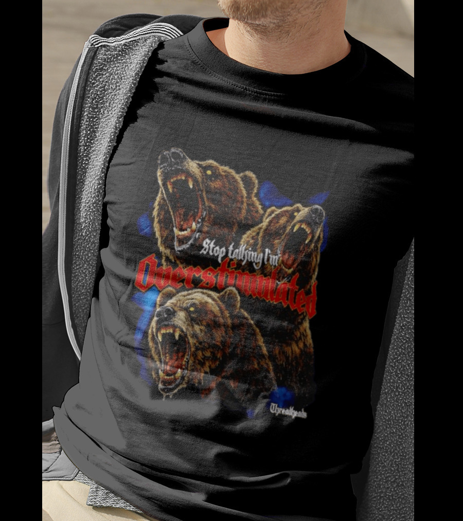 Stop Talking I'm Overstimulated Roaring Bears Threadheads T-Shirt