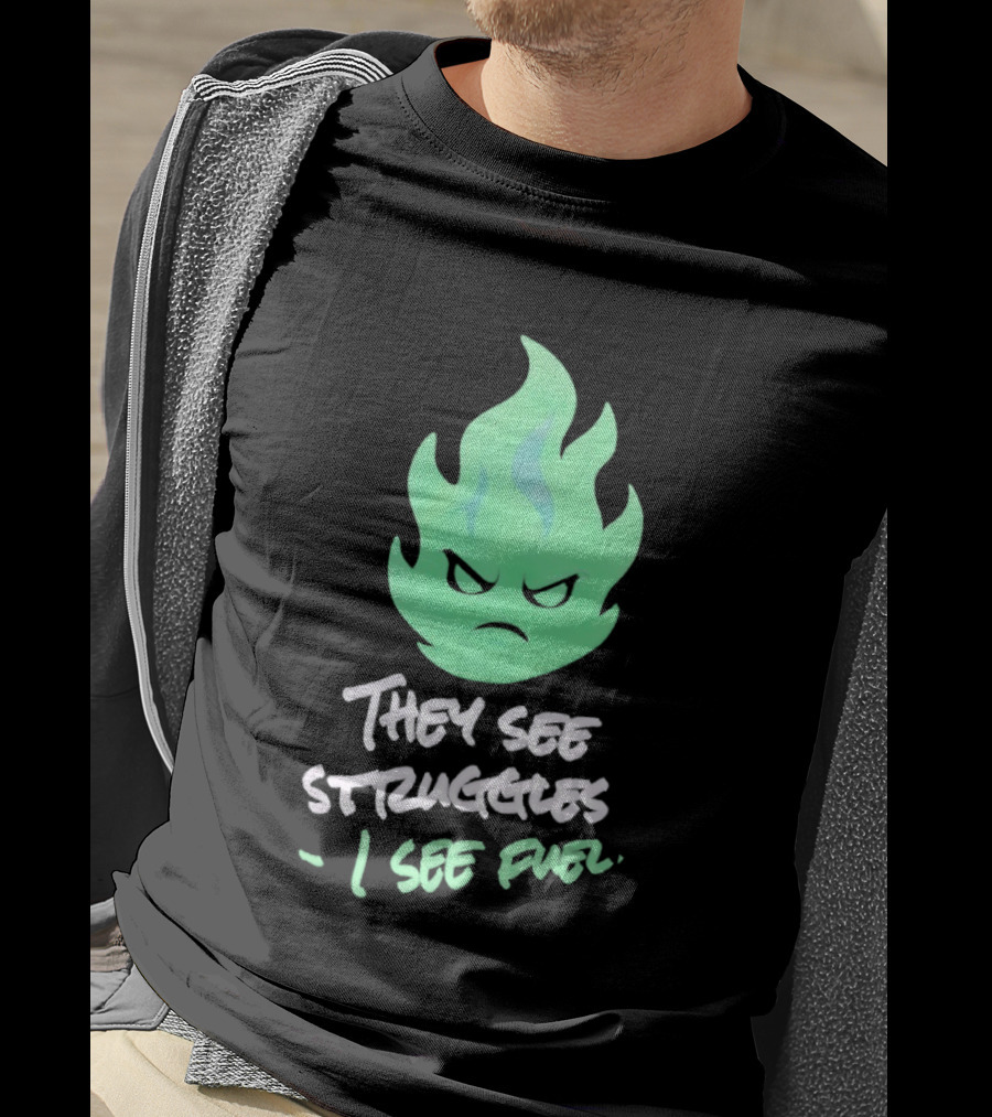 They See Struggles I See Fuel Angry Green Flame T-Shirt