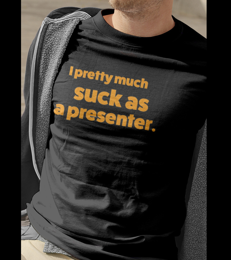 I Pretty Much Suck As A Presenter T-Shirt