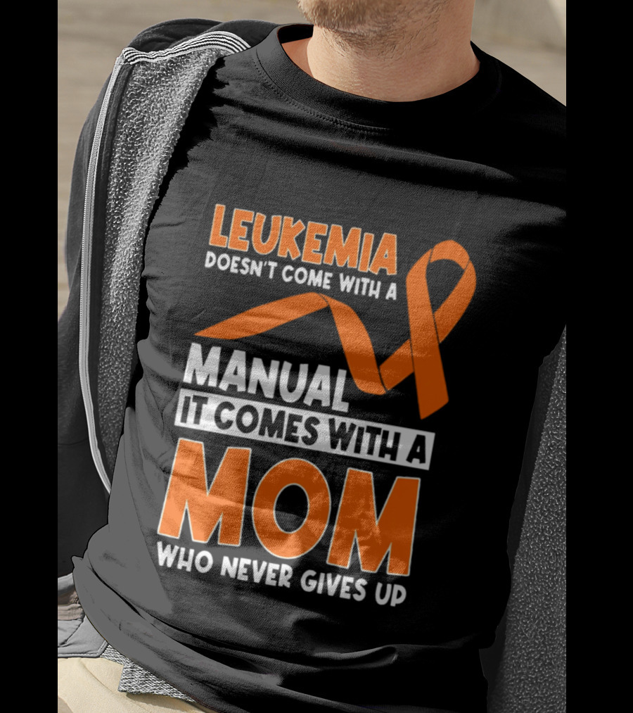 Leukemia Doesn't Come With A Manual It Comes With A Mom Who Never Gives Up Orange Awareness Ribbon T-Shirt