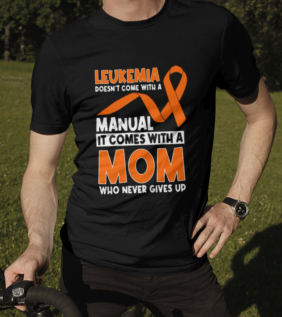 Leukemia Doesn't Come With A Manual It Comes With A Mom Who Never Gives Up Orange Awareness Ribbon T-Shirt