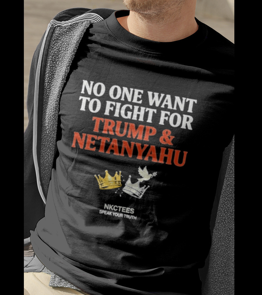 No One Want To Fight For Trump And Netanyahu Crown Dove NKC Tees Speak Your Truth T-Shirt
