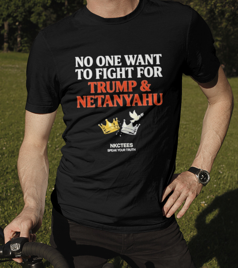 No One Want To Fight For Trump And Netanyahu Crown Dove NKC Tees Speak Your Truth T-Shirt