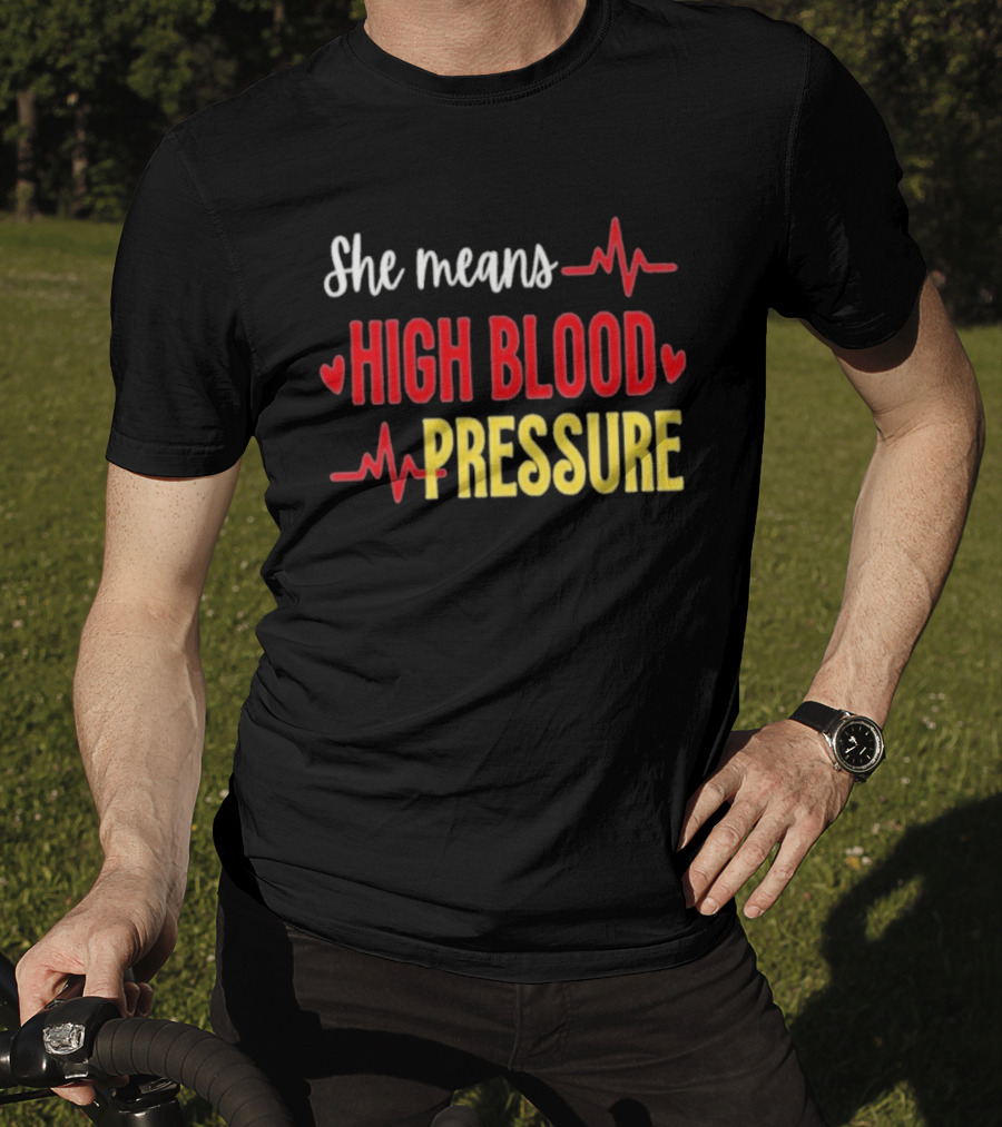 She Means High Blood Pressure Heartbeat Humor T-Shirt
