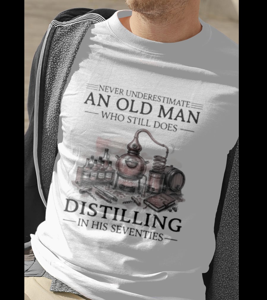 Never Underestimate An Old Man Who Still Does Distilling In His Seventies T-Shirt