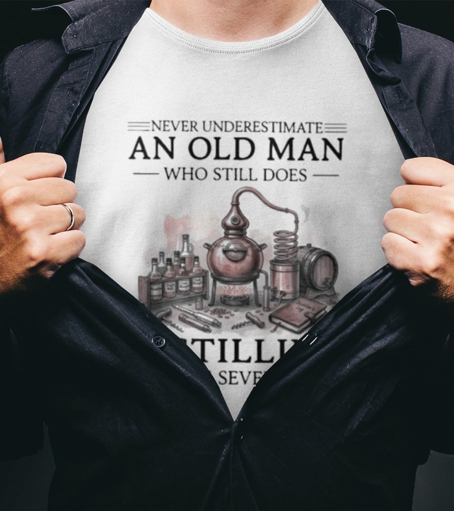Never Underestimate An Old Man Who Still Does Distilling In His Seventies T-Shirt