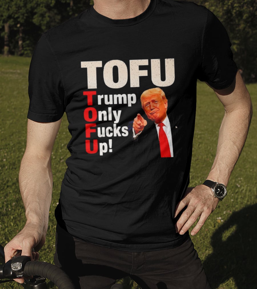 TOFU Trump Only Fucks Up Political Satire Humor T-Shirt