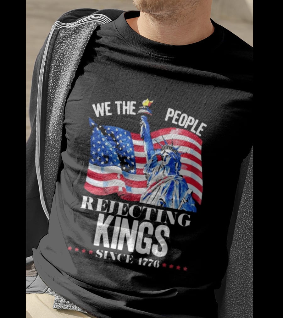 We The People Rejecting Kings Since 1776 Statue Liberty Flag T-Shirt