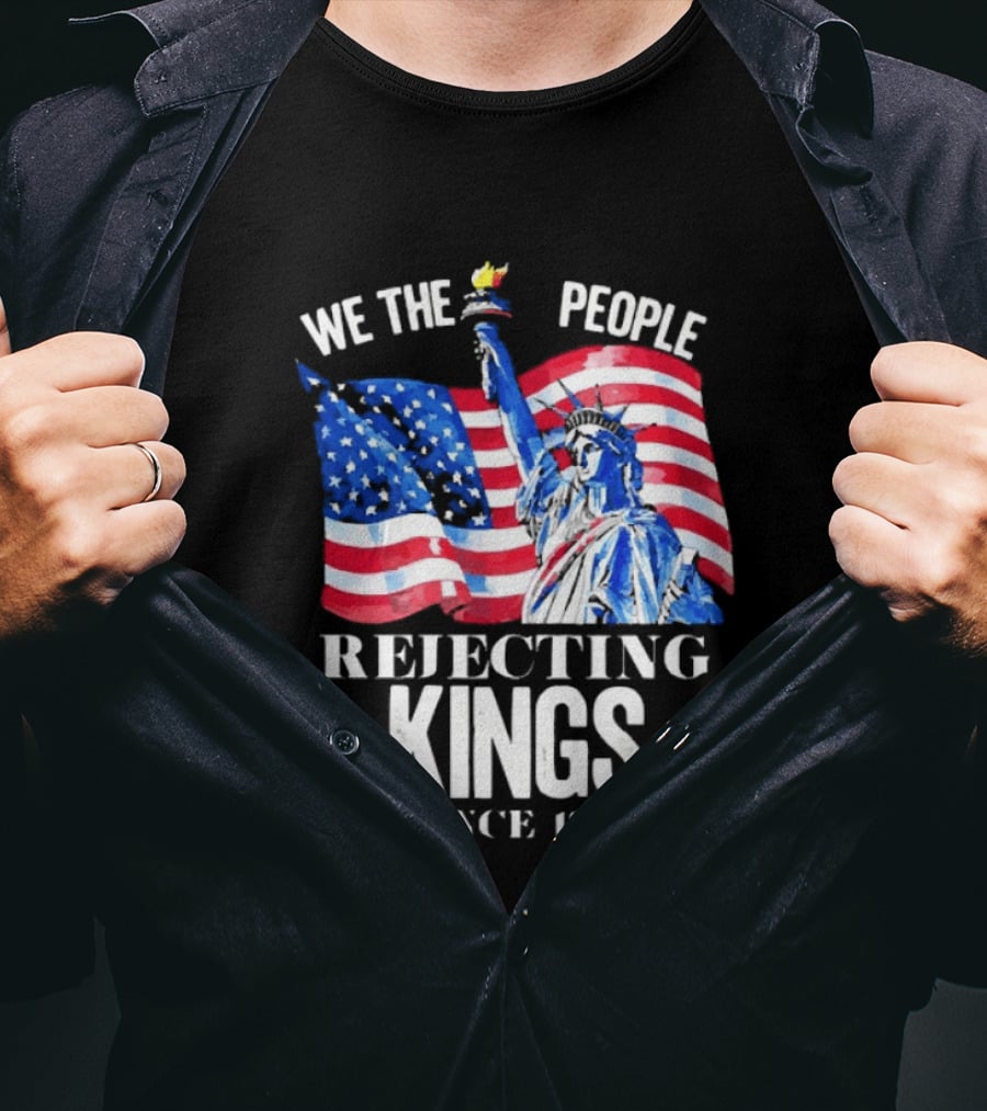 We The People Rejecting Kings Since 1776 Statue Liberty Flag T-Shirt