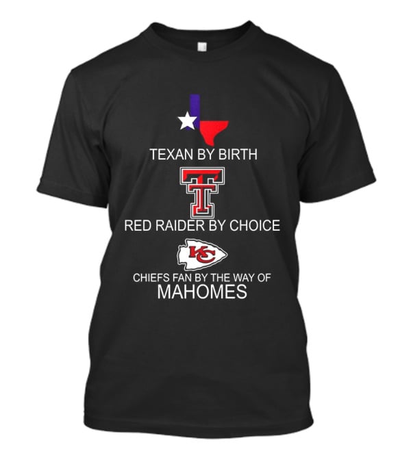 Texan By Birth Red Raider By Choice Chiefs Fan By The Way Of Mahomes T-Shirt