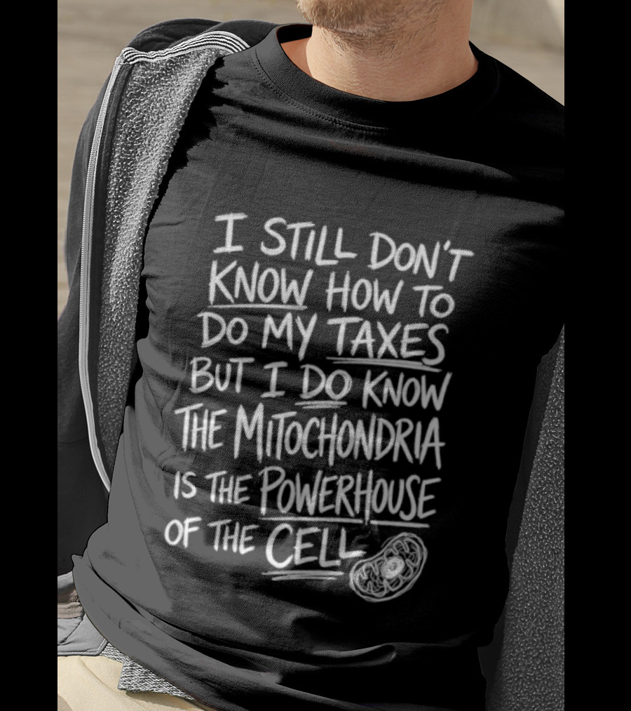 I Still Don't Know How To Do My Taxes But I Do Know The Mitochondria Is The Powerhouse Of The Cell T-Shirt
