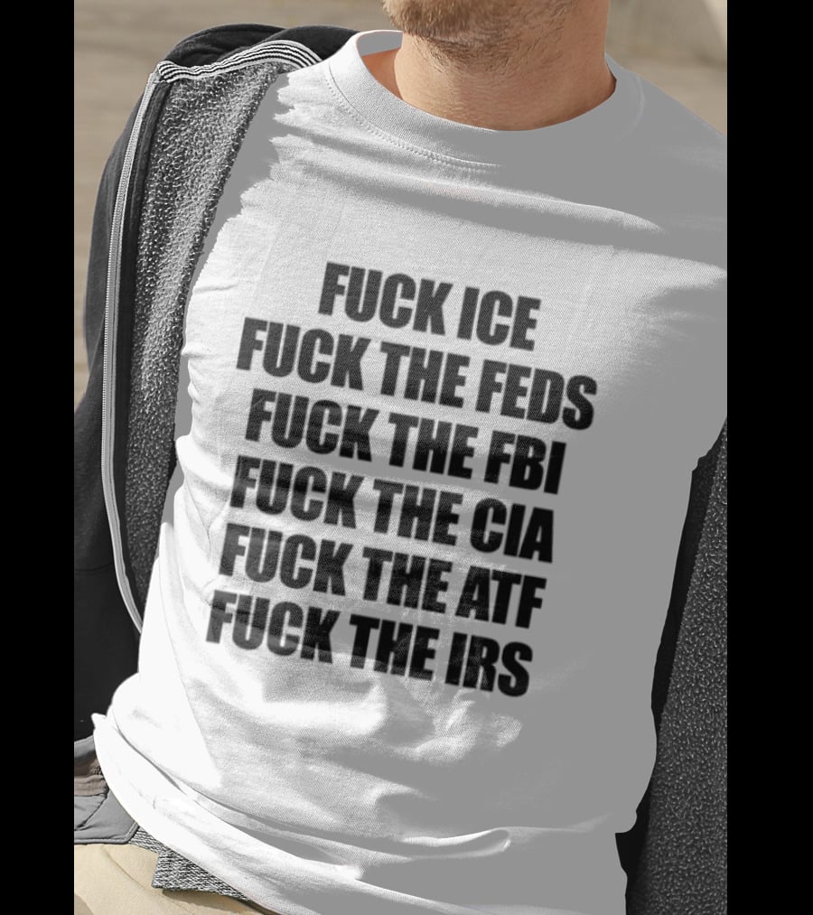 Fuck ICE Feds FBI CIA ATF IRS T-Shirt