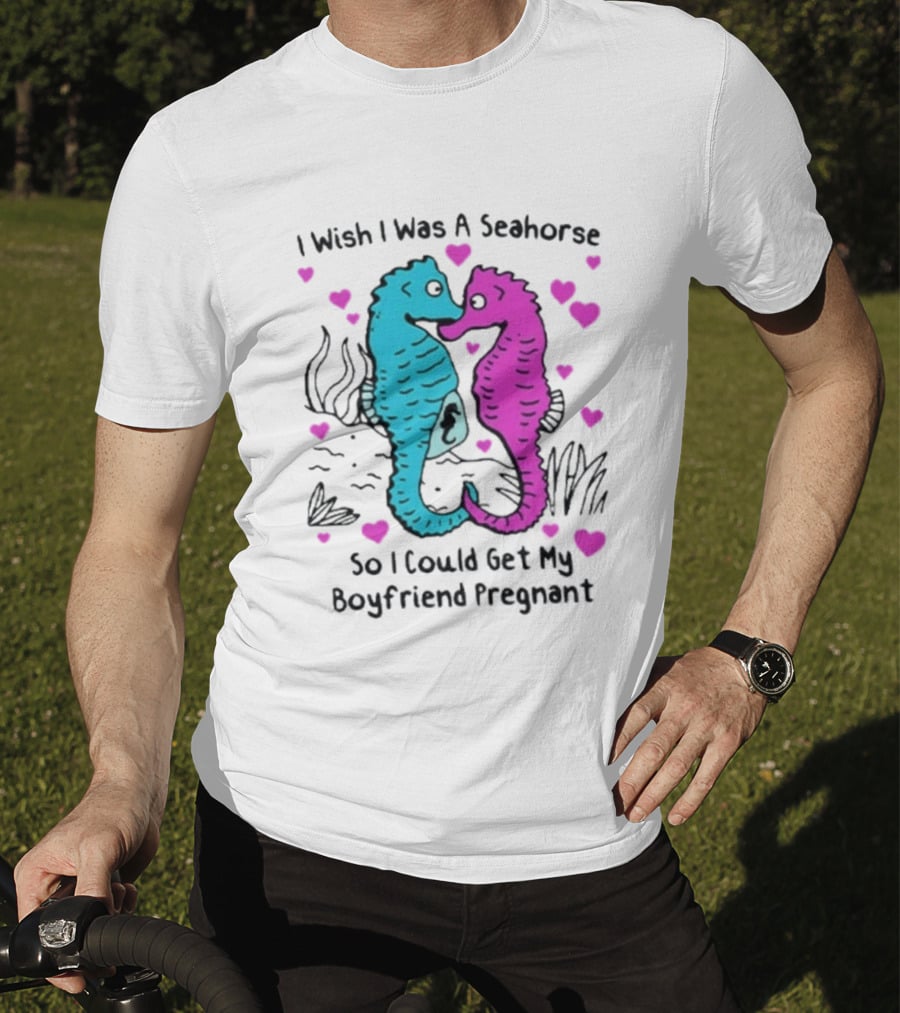 I Wish I Was A Seahorse So I Could Get My Boyfriend Pregnant Cute Seahorse Couple Heart T-Shirt