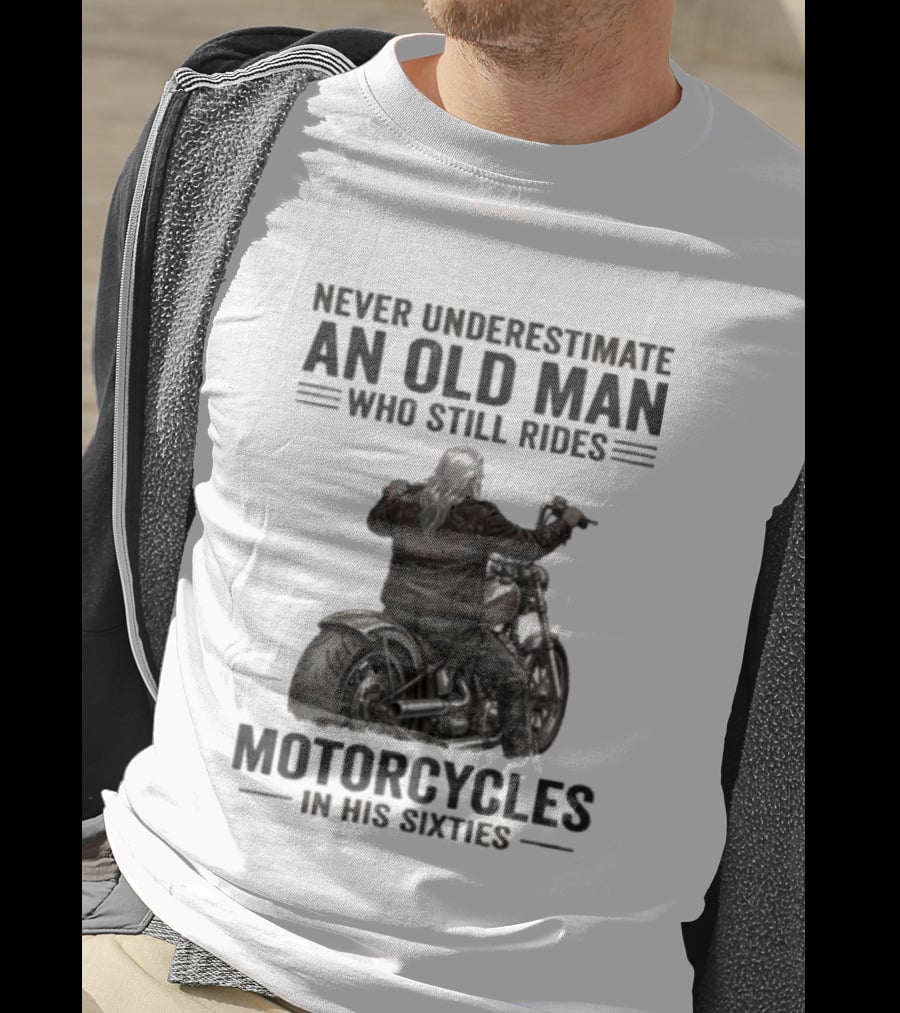 Never Underestimate An Old Man Who Still Rides Motorcycles In His Sixties T-Shirt