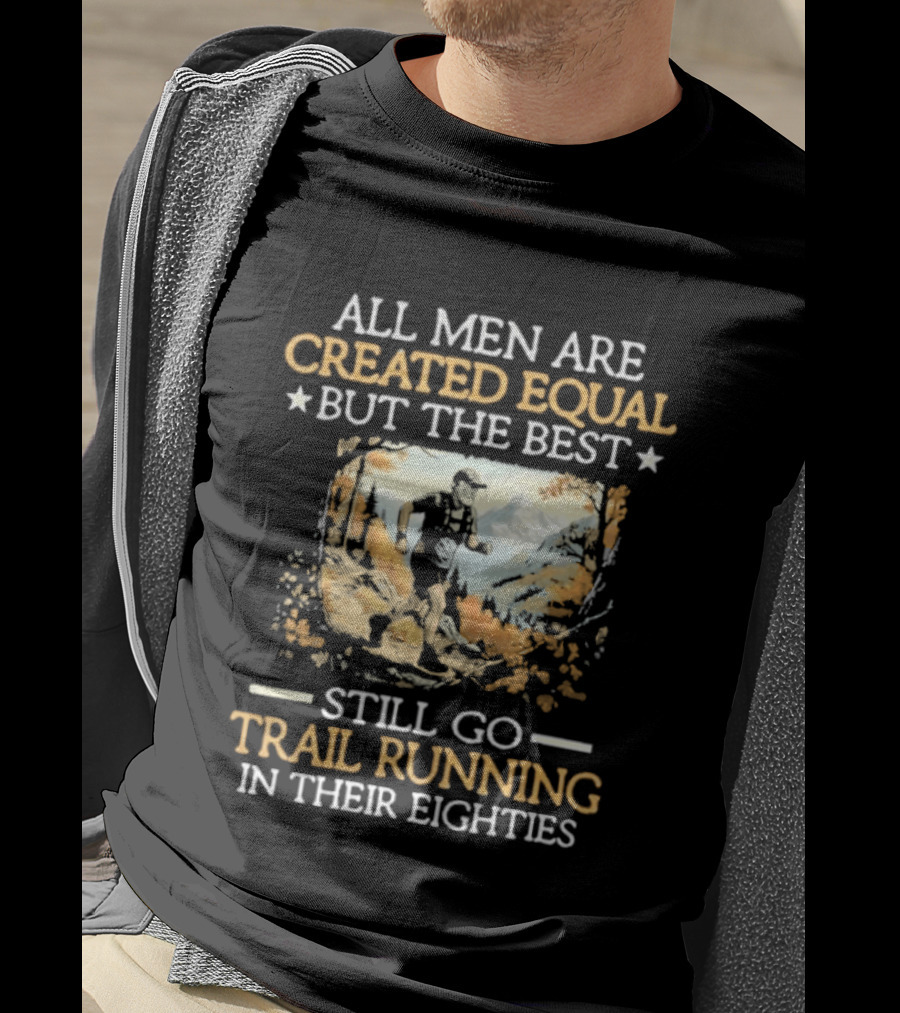 All Men Are Created Equal But The Best Still Go Trail Running In Their Eighties T-Shirt