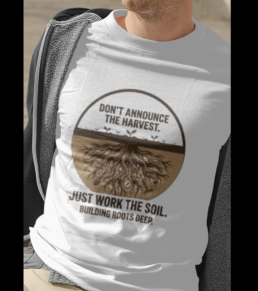 Don't Announce The Harvest Just Work The Soil Building Roots Deep T-Shirt