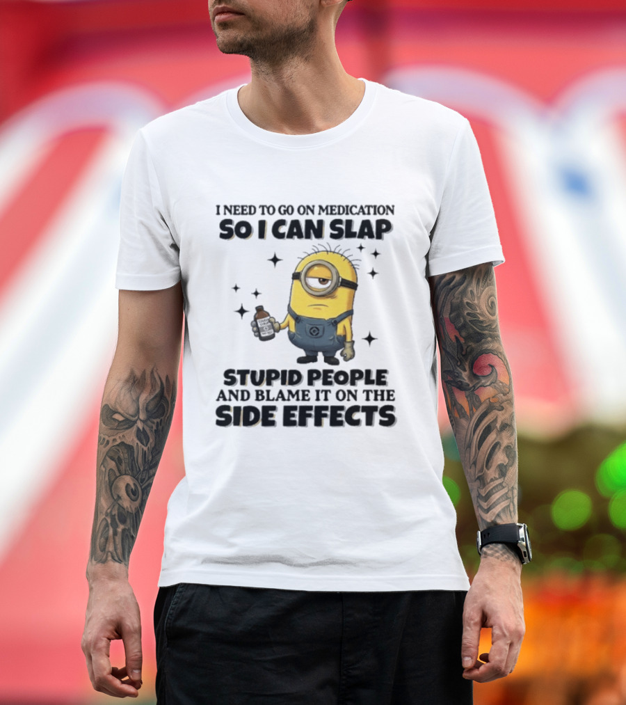 Minion I Need To Go On Medication So I Can Slap Stupid People And Blame It On The Side Effects T-Shirt