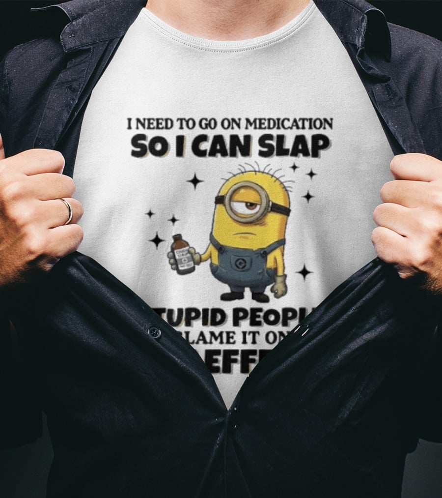 Minion I Need To Go On Medication So I Can Slap Stupid People And Blame It On The Side Effects T-Shirt