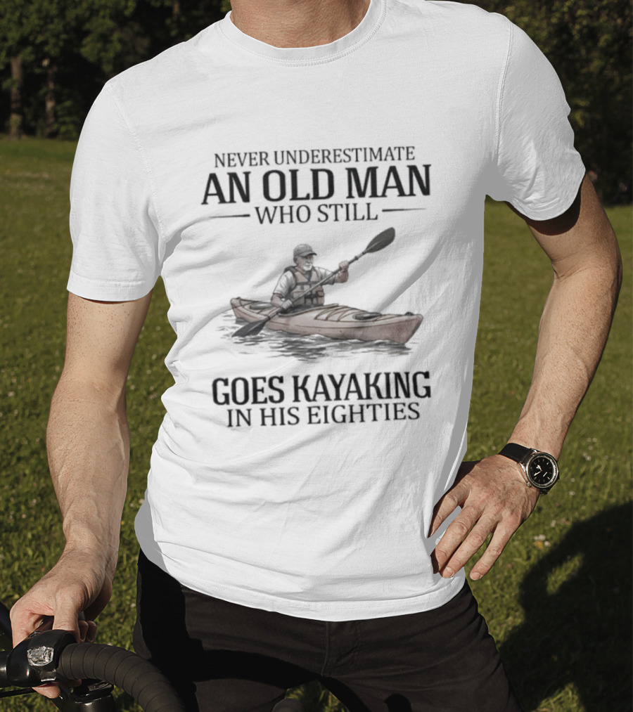 Never Underestimate An Old Man Who Still Goes Kayaking In His Eighties T-Shirt