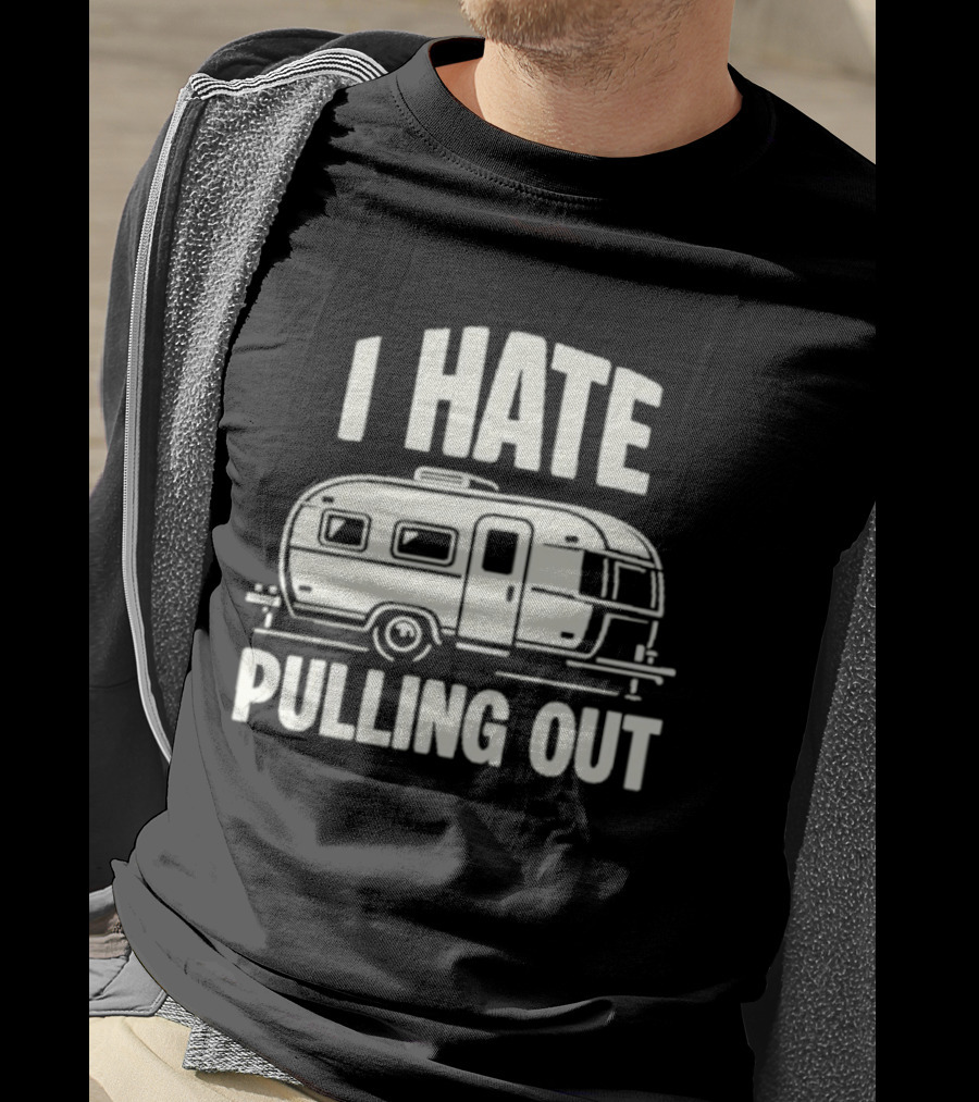 I Hate Pulling Out Camper RV Trailer Humor T-Shirt