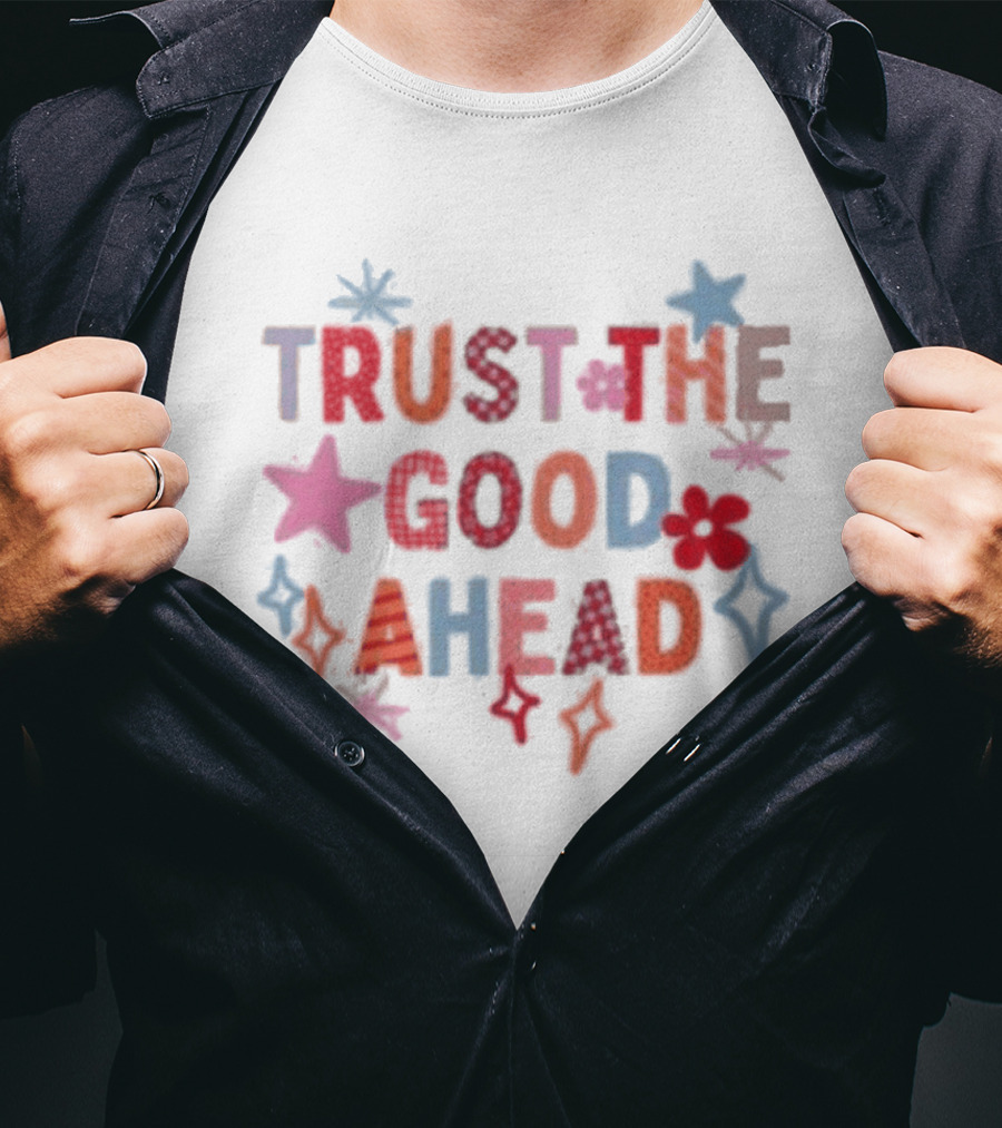Trust The Good Ahead Stars And Flowers Optimistic Message T-Shirt