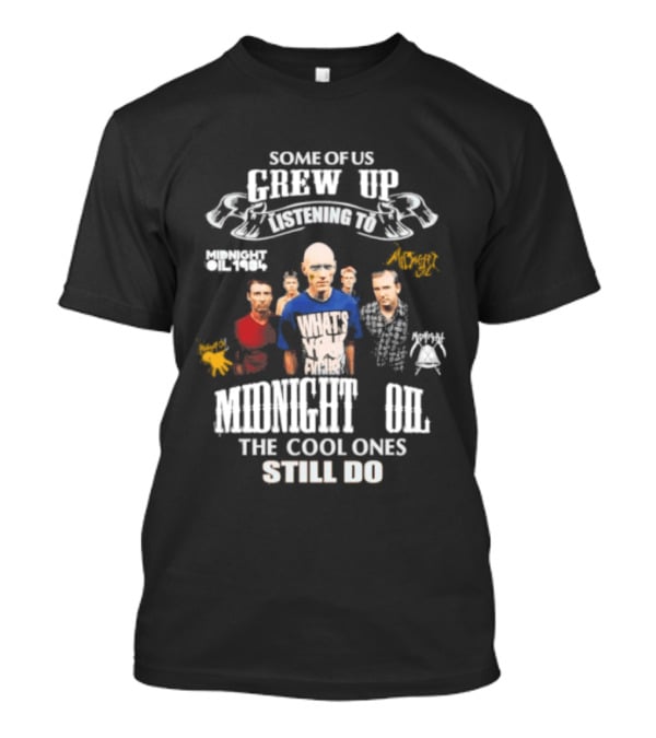 Midnight Oil Fans Some Of Us Grew Up Listening The Cool Ones Still Do T-Shirt