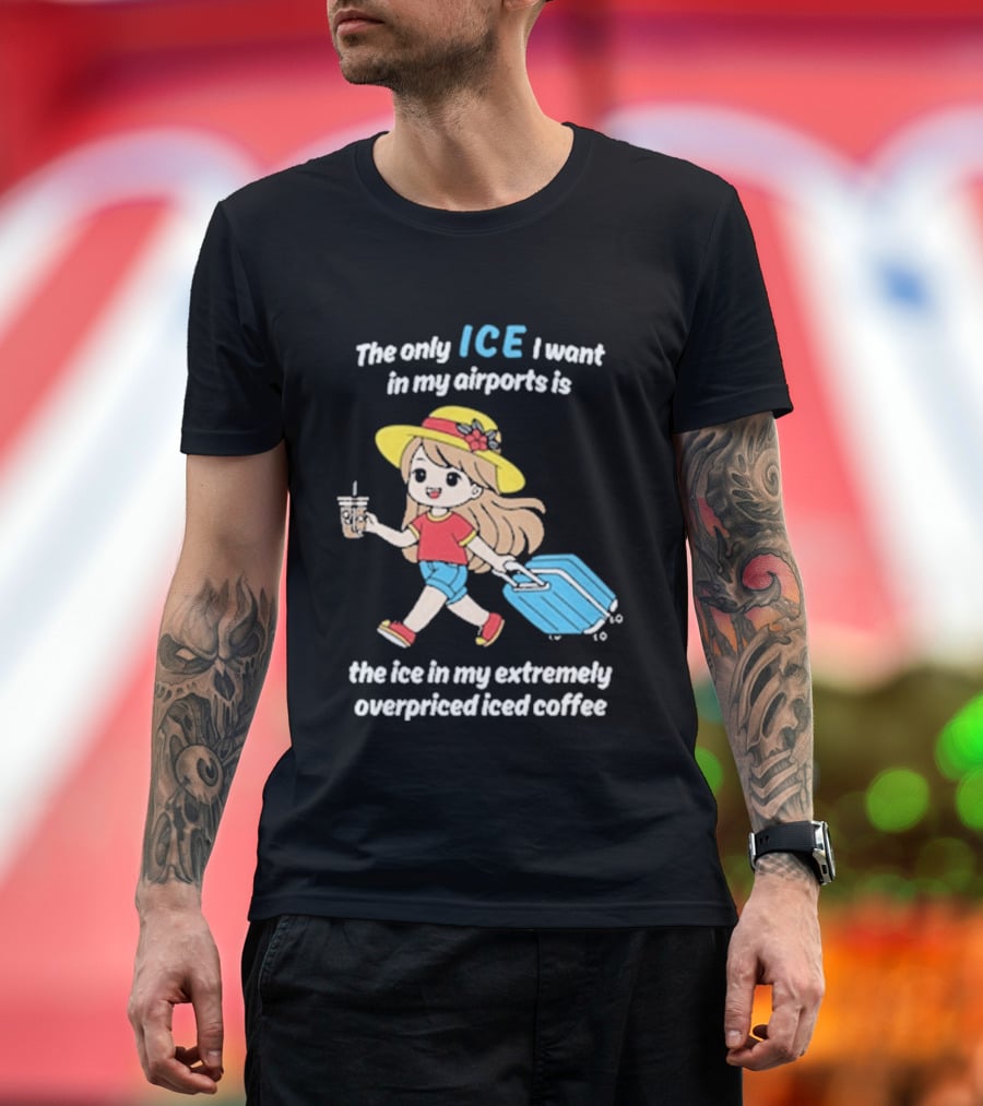 The Only Ice I Want In My Airports Is The Ice In My Extremely Overpriced Iced Coffee Cute Girl Traveler With Suitcase T-Shirt