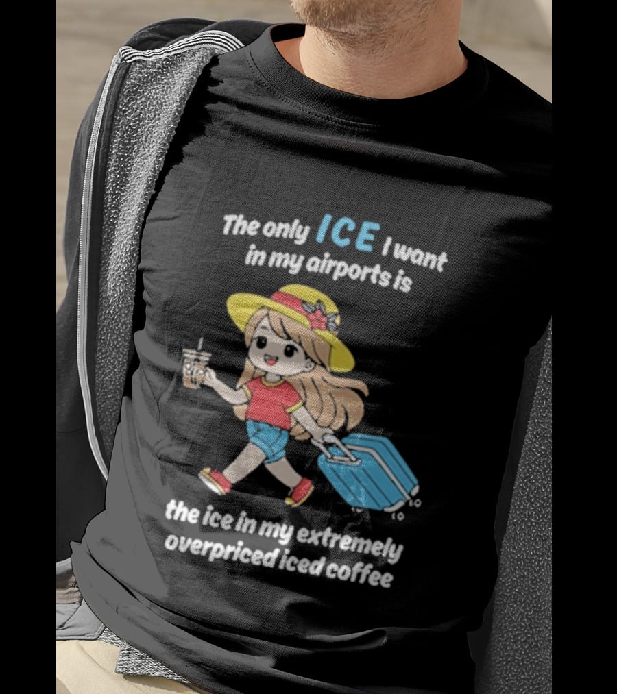 The Only Ice I Want In My Airports Is The Ice In My Extremely Overpriced Iced Coffee Cute Girl Traveler With Suitcase T-Shirt