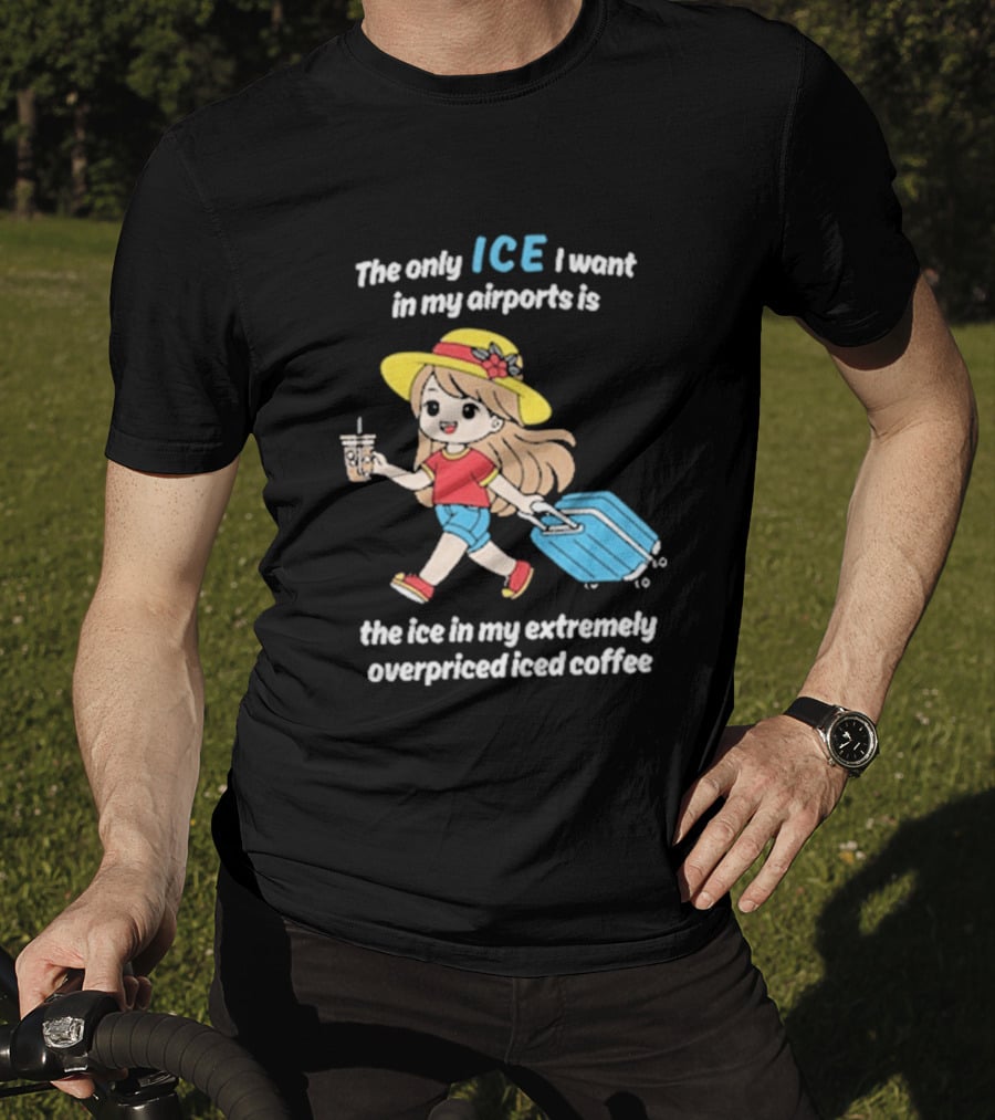 The Only Ice I Want In My Airports Is The Ice In My Extremely Overpriced Iced Coffee Cute Girl Traveler With Suitcase T-Shirt