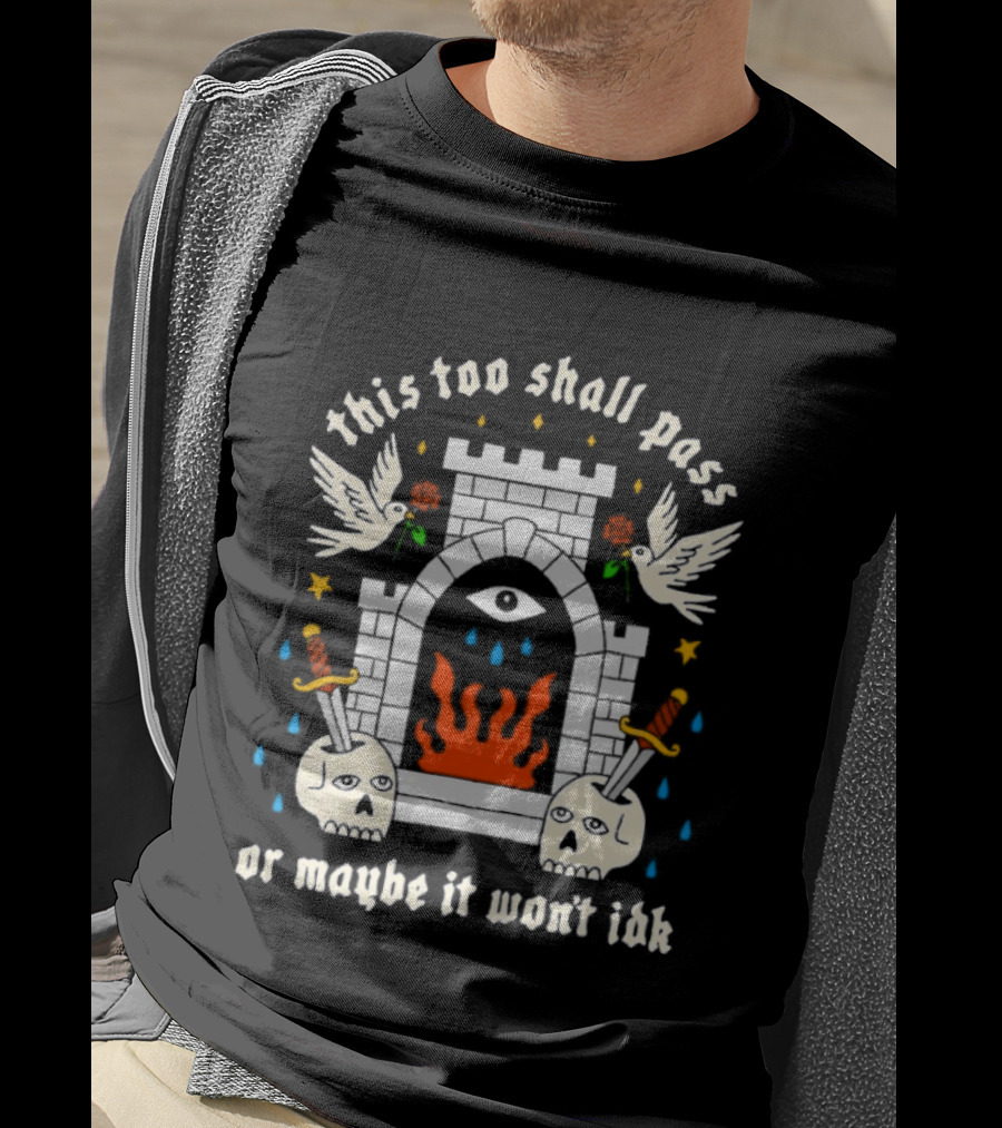 This Too Shall Pass Or Maybe It Won't Idk Castle Eye Flames And Swords With Doves And Roses T-Shirt